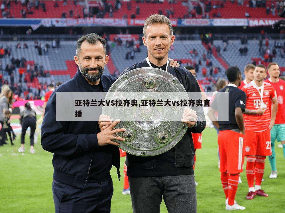 亚特兰大VS拉齐奥,亚特兰大vs拉齐奥直播