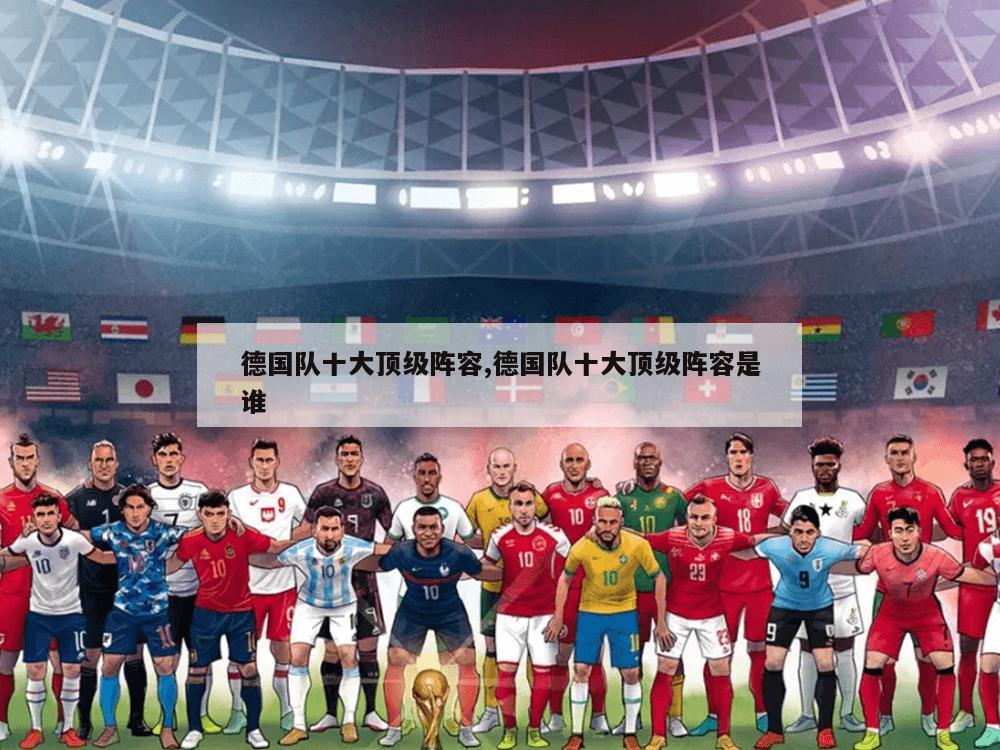 德国队十大顶级阵容,德国队十大顶级阵容是谁