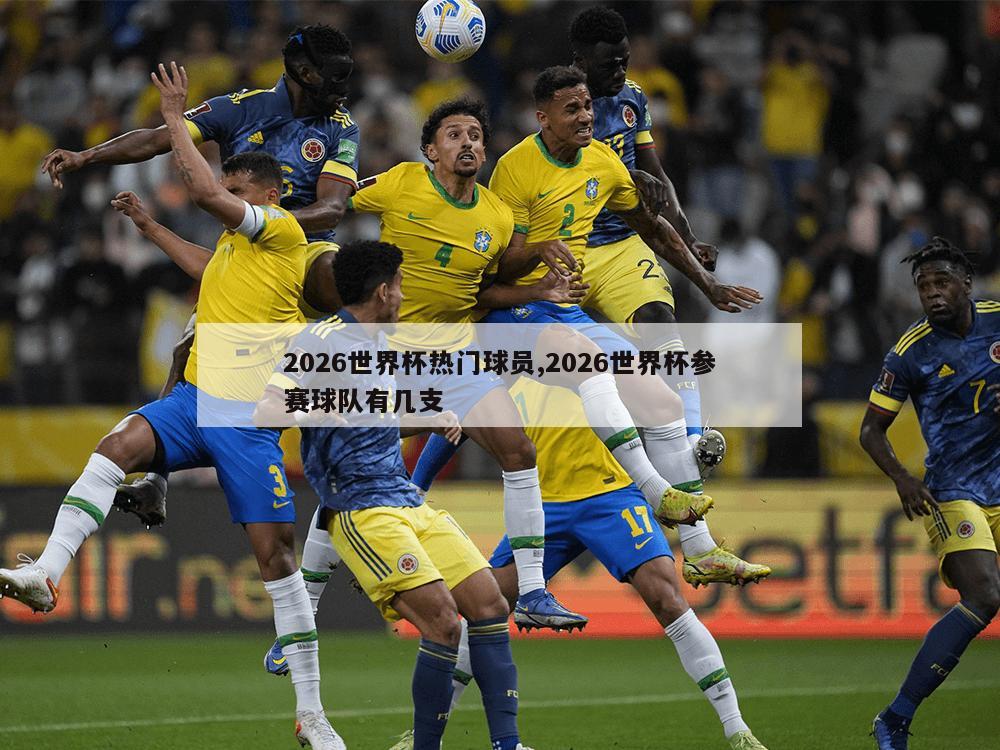 2026世界杯热门球员,2026世界杯参赛球队有几支