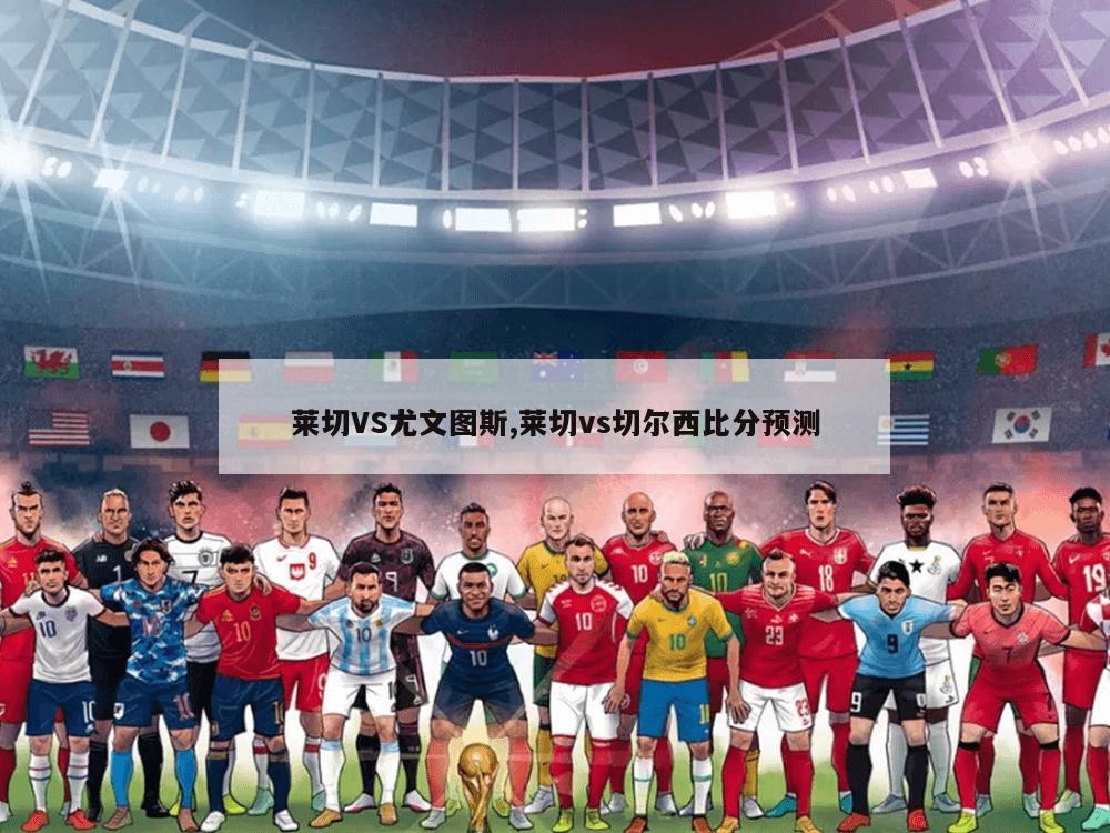 莱切VS尤文图斯,莱切vs切尔西比分预测