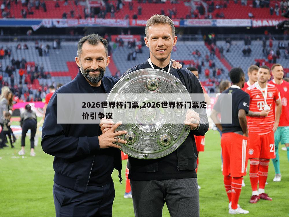 2026世界杯门票,2026世界杯门票定价引争议