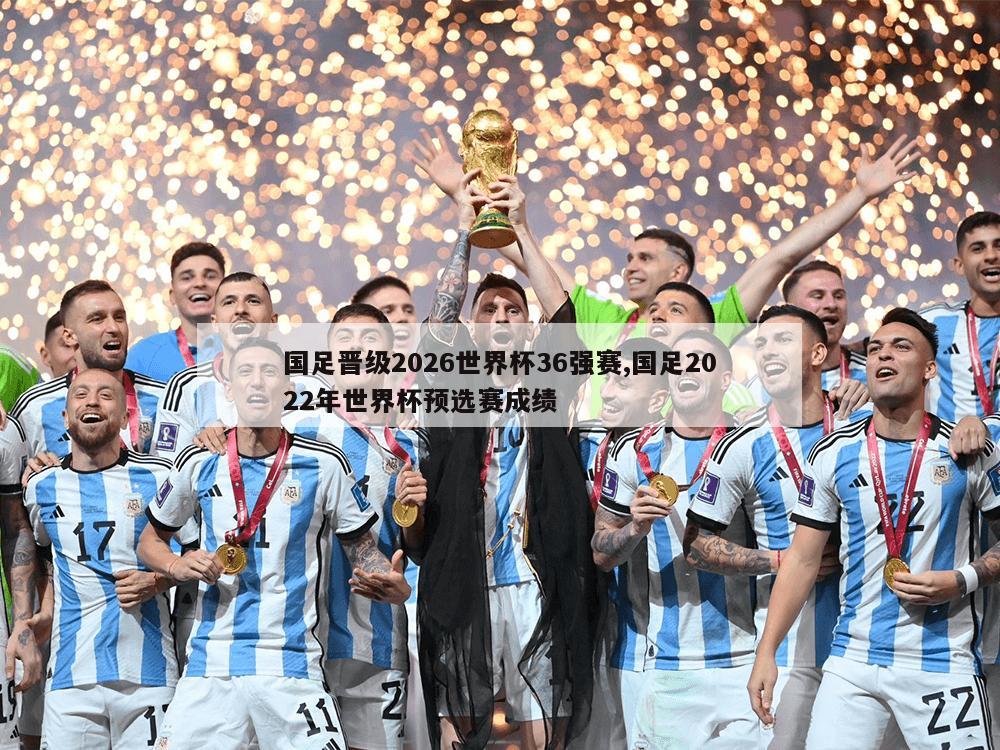 国足晋级2026世界杯36强赛,国足2022年世界杯预选赛成绩