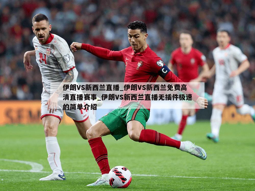 伊朗VS新西兰直播_伊朗VS新西兰免费高清直播赛事_伊朗VS新西兰直播无插件极速的简单介绍