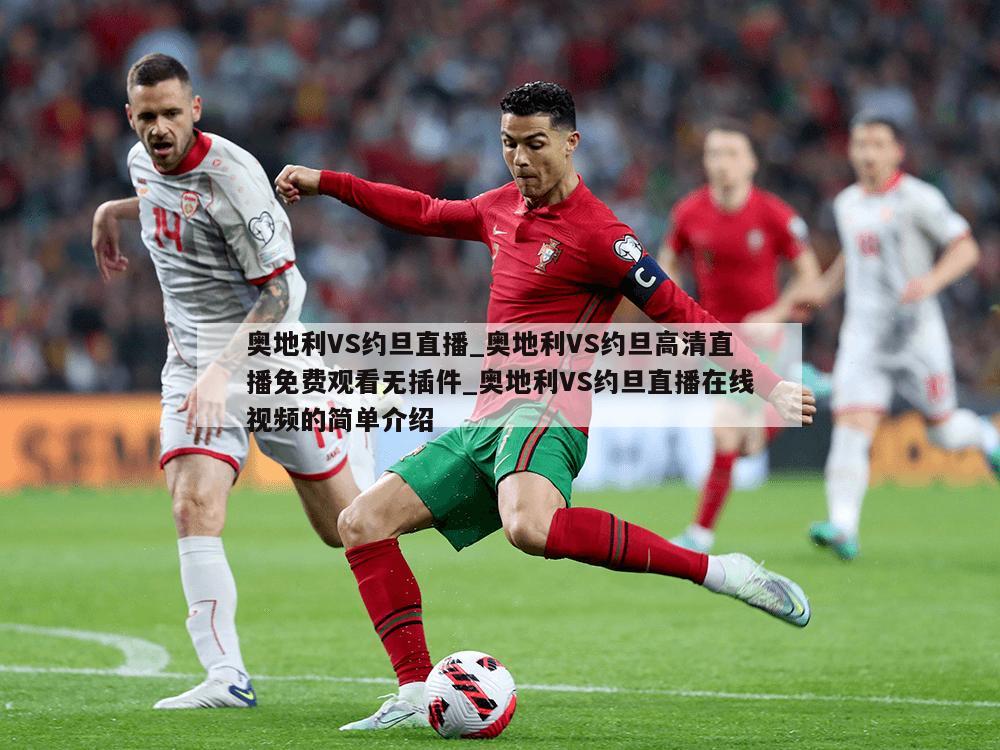 奥地利VS约旦直播_奥地利VS约旦高清直播免费观看无插件_奥地利VS约旦直播在线视频的简单介绍