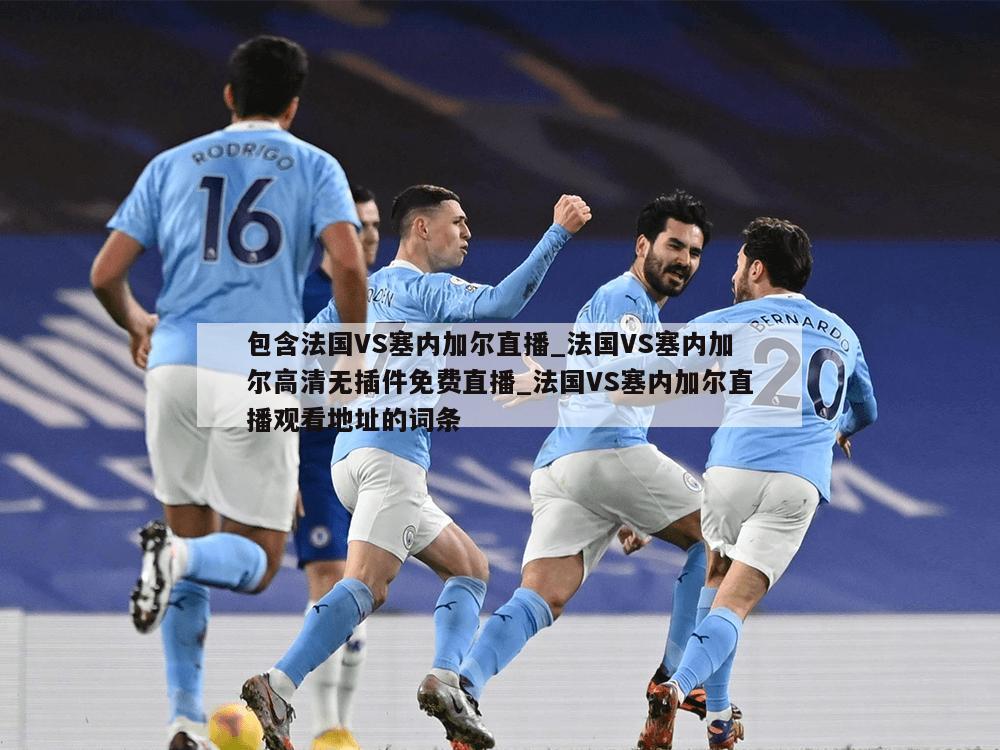 包含法国VS塞内加尔直播_法国VS塞内加尔高清无插件免费直播_法国VS塞内加尔直播观看地址的词条