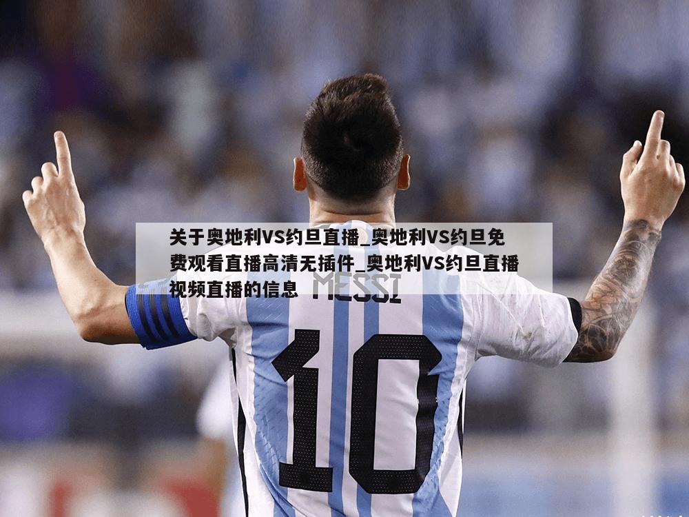 关于奥地利VS约旦直播_奥地利VS约旦免费观看直播高清无插件_奥地利VS约旦直播视频直播的信息