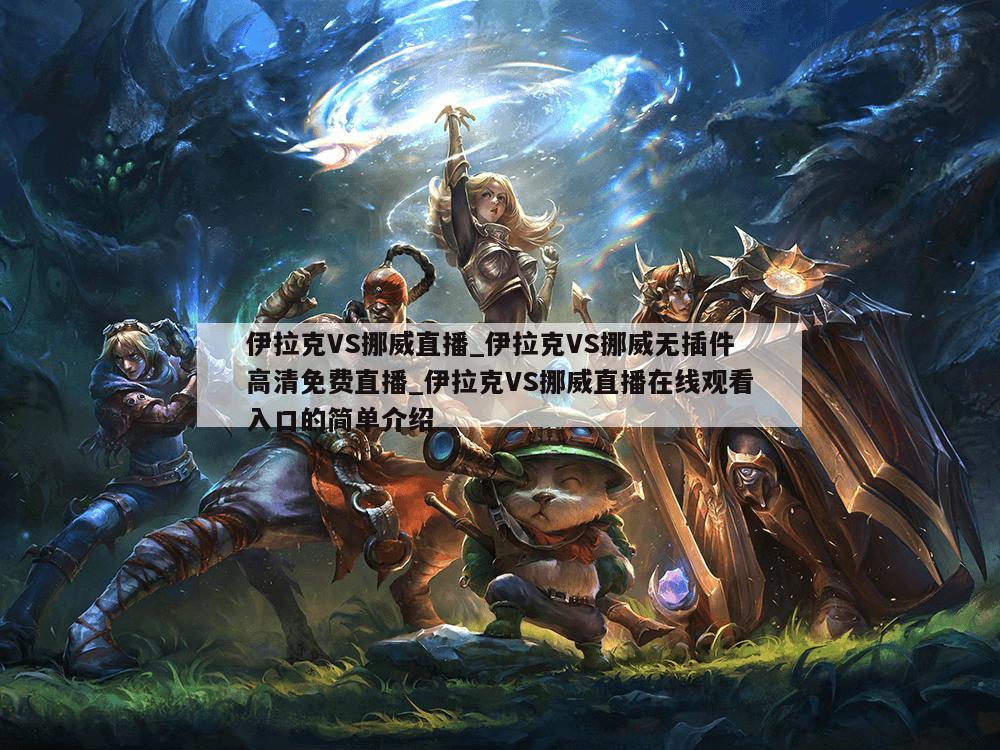 伊拉克VS挪威直播_伊拉克VS挪威无插件高清免费直播_伊拉克VS挪威直播在线观看入口的简单介绍