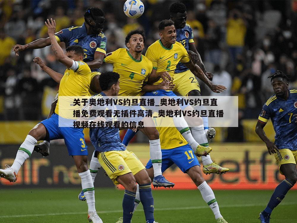 关于奥地利VS约旦直播_奥地利VS约旦直播免费观看无插件高清_奥地利VS约旦直播视频在线观看的信息