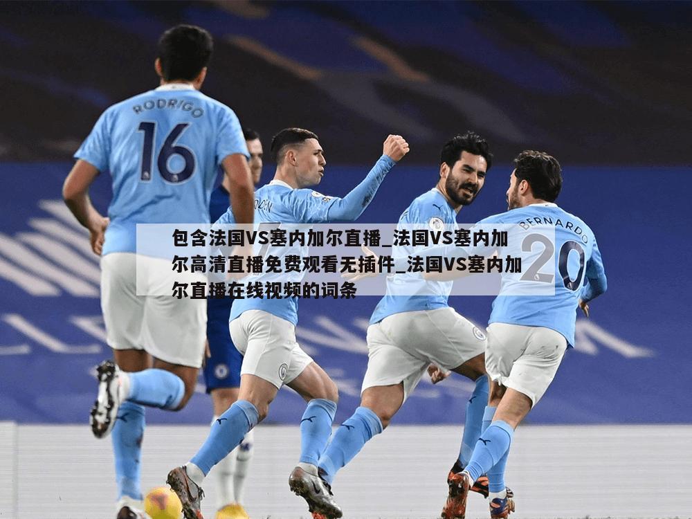 包含法国VS塞内加尔直播_法国VS塞内加尔高清直播免费观看无插件_法国VS塞内加尔直播在线视频的词条