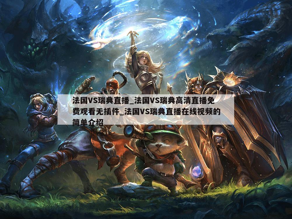 法国VS瑞典直播_法国VS瑞典高清直播免费观看无插件_法国VS瑞典直播在线视频的简单介绍