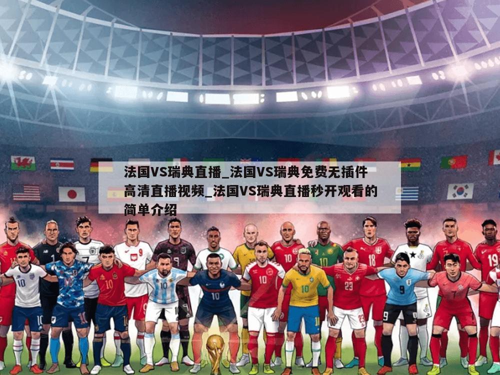 法国VS瑞典直播_法国VS瑞典免费无插件高清直播视频_法国VS瑞典直播秒开观看的简单介绍