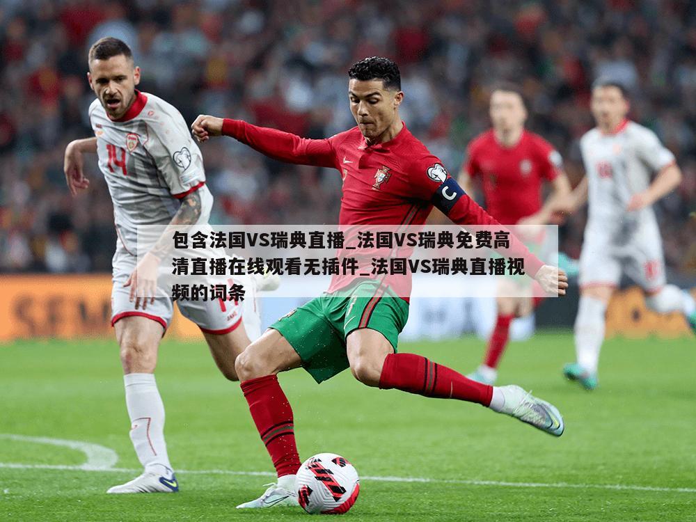 包含法国VS瑞典直播_法国VS瑞典免费高清直播在线观看无插件_法国VS瑞典直播视频的词条