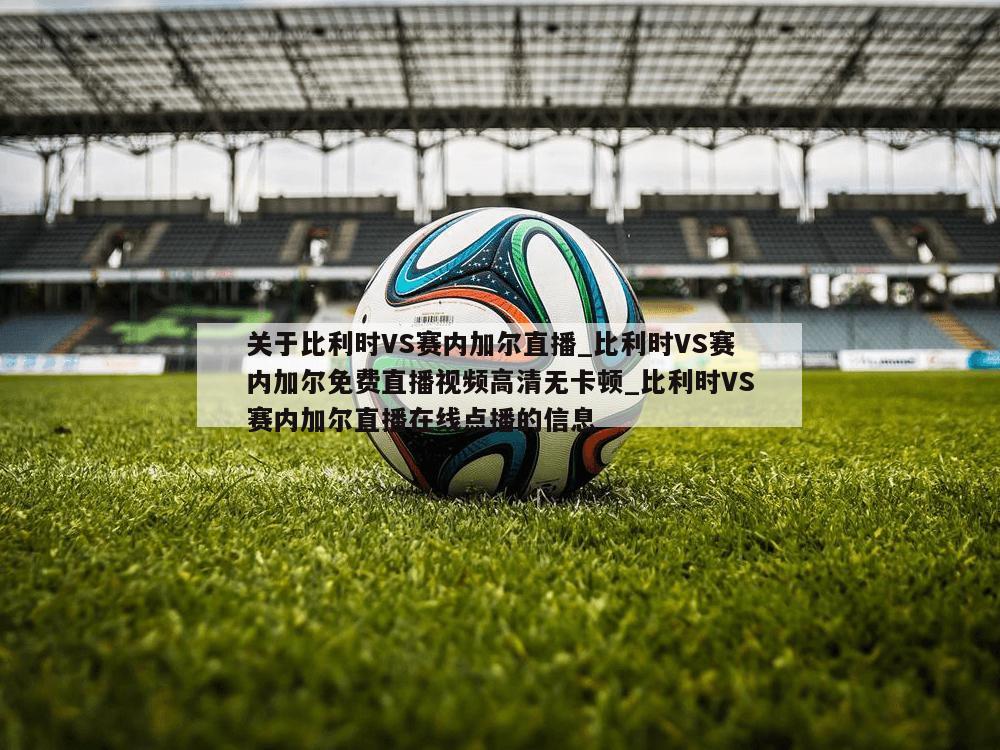 关于比利时VS赛内加尔直播_比利时VS赛内加尔免费直播视频高清无卡顿_比利时VS赛内加尔直播在线点播的信息