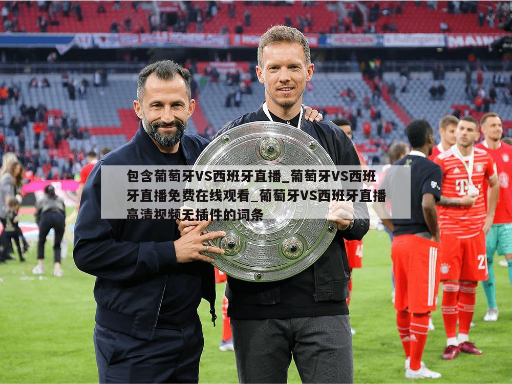 包含葡萄牙VS西班牙直播_葡萄牙VS西班牙直播免费在线观看_葡萄牙VS西班牙直播高清视频无插件的词条