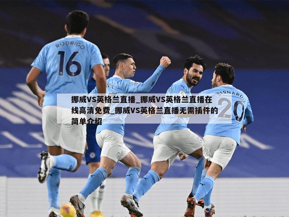 挪威VS英格兰直播_挪威VS英格兰直播在线高清免费_挪威VS英格兰直播无需插件的简单介绍
