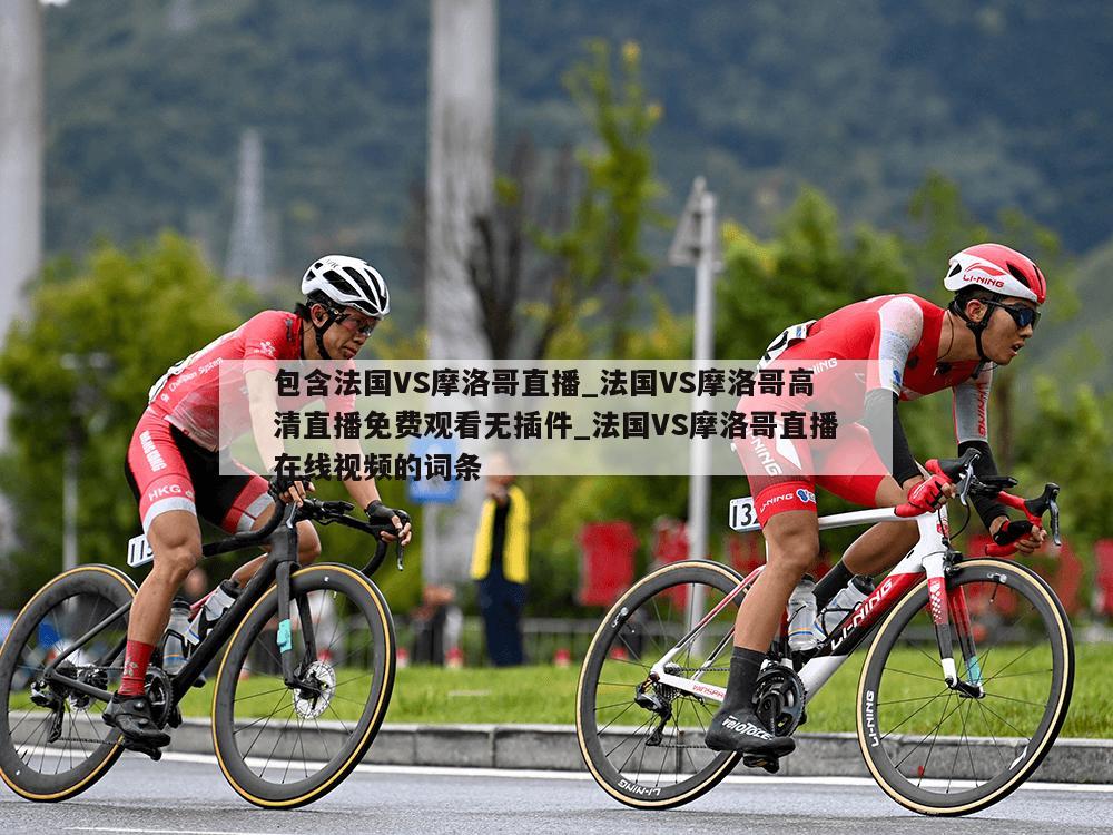 包含法国VS摩洛哥直播_法国VS摩洛哥高清直播免费观看无插件_法国VS摩洛哥直播在线视频的词条