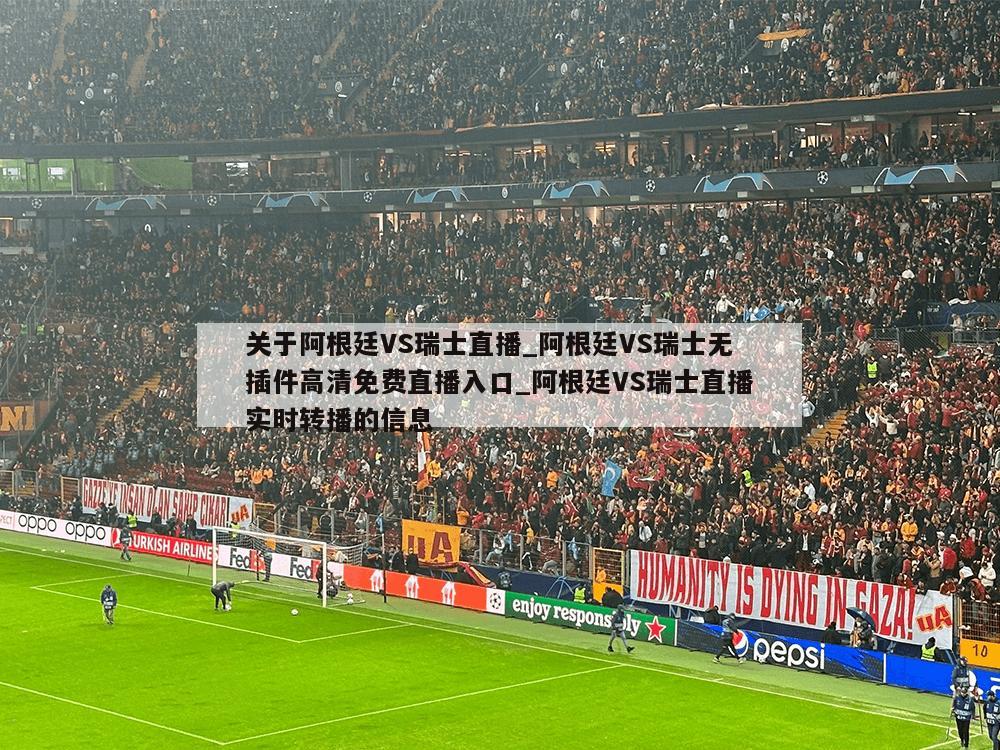 关于阿根廷VS瑞士直播_阿根廷VS瑞士无插件高清免费直播入口_阿根廷VS瑞士直播实时转播的信息