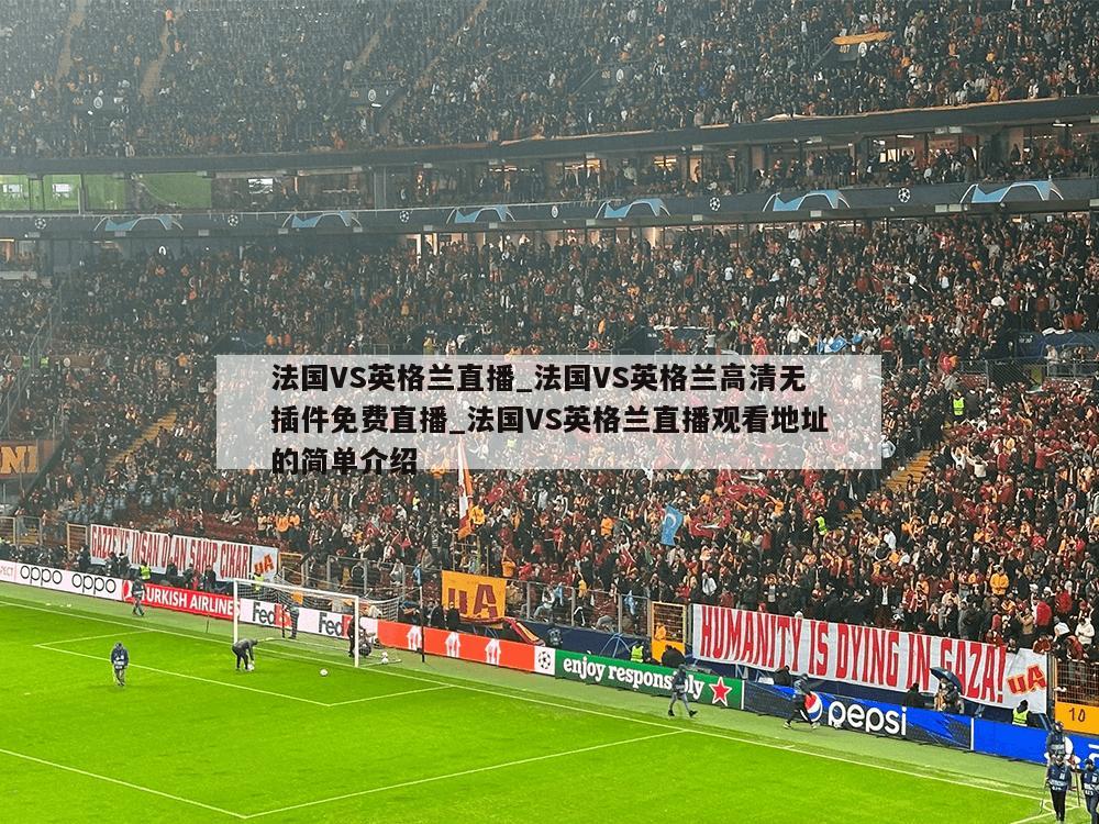 法国VS英格兰直播_法国VS英格兰高清无插件免费直播_法国VS英格兰直播观看地址的简单介绍